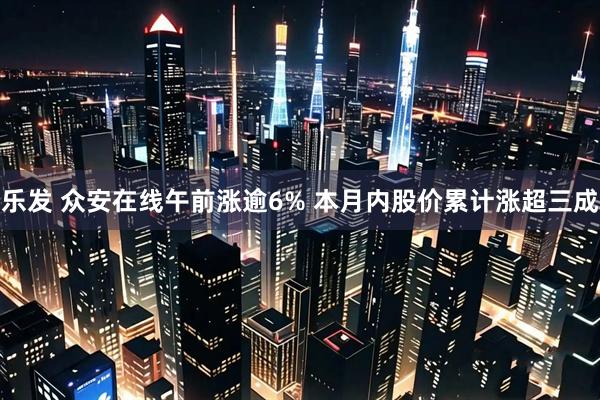 乐发 众安在线午前涨逾6% 本月内股价累计涨超三成