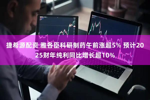 捷希源配资 雅各臣科研制药午前涨超5% 预计2025财年纯利同比增长超10%