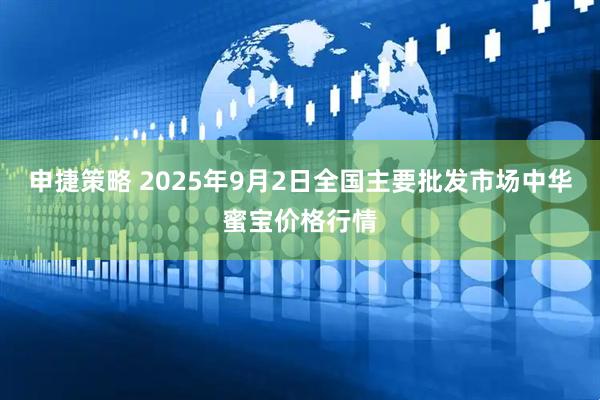 申捷策略 2025年9月2日全国主要批发市场中华蜜宝价格行情