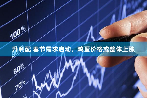 升利配 春节需求启动，鸡蛋价格或整体上涨