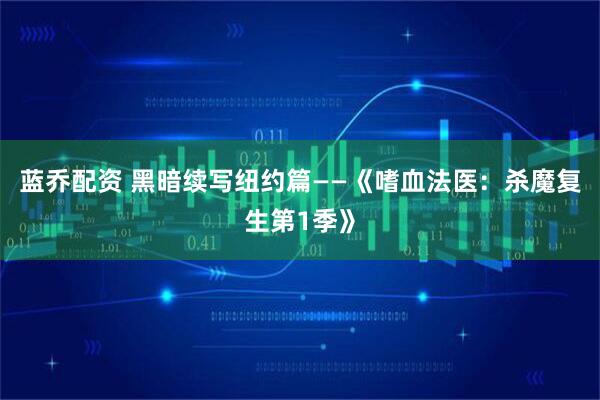 蓝乔配资 黑暗续写纽约篇——《嗜血法医：杀魔复生第1季》